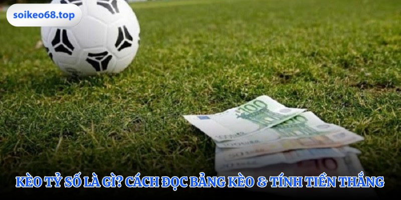 Giải mã bảng kèo tỷ số từ cơ bản